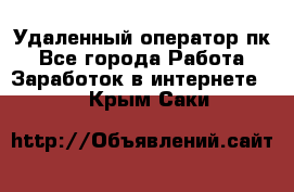 Удаленный оператор пк - Все города Работа » Заработок в интернете   . Крым,Саки